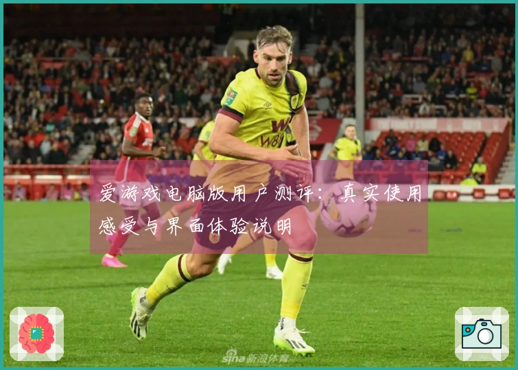 爱游戏电脑版用户测评：真实使用感受与界面体验说明