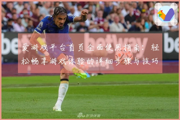 爱游戏平台首页全面使用指南：轻松畅享游戏体验的详细步骤与技巧分享