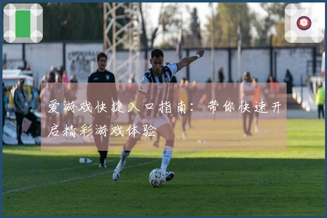 爱游戏快捷入口指南:带你快速开启精彩游戏体验