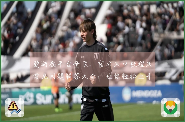 爱游戏平台登录：官方入口教程及常见问题解答大全，让你轻松上手