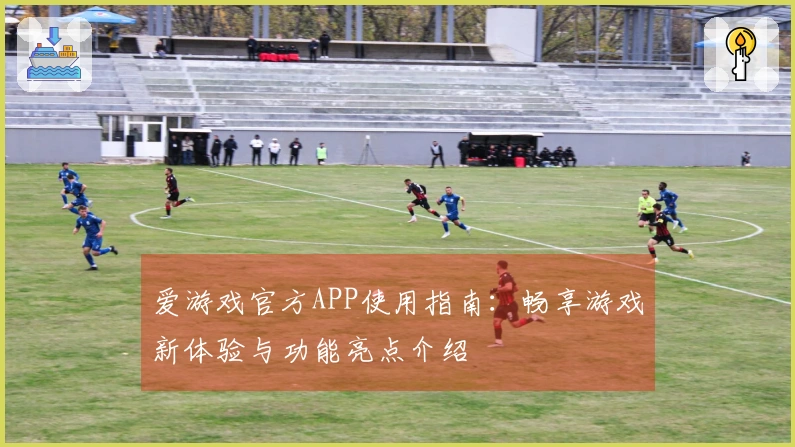 爱游戏官方APP使用指南：畅享游戏新体验与功能亮点介绍