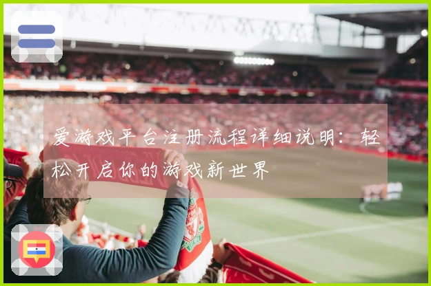 爱游戏平台注册流程详细说明：轻松开启你的游戏新世界
