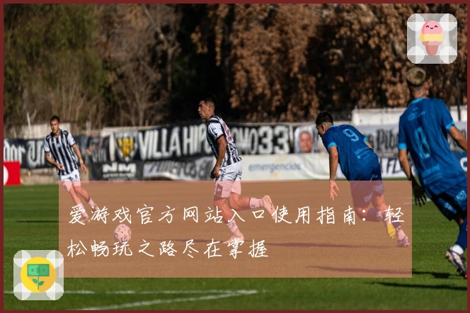 爱游戏官方网站入口使用指南：轻松畅玩之路尽在掌握