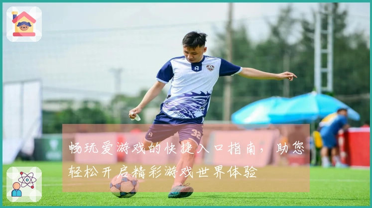 畅玩爱游戏的快捷入口指南，助您轻松开启精彩游戏世界体验