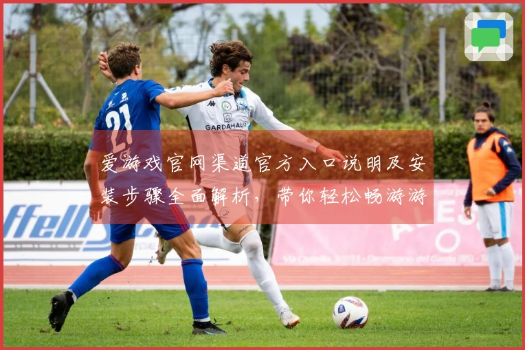 爱游戏官网渠道官方入口说明及安装步骤全面解析，带你轻松畅游游戏世界