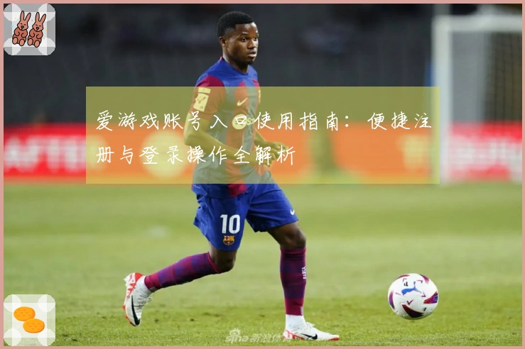 爱游戏账号入口使用指南：便捷注册与登录操作全解析