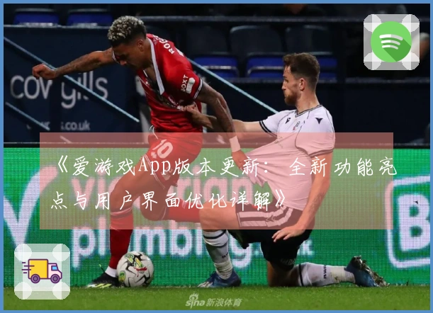 《爱游戏App版本更新：全新功能亮点与用户界面优化详解》